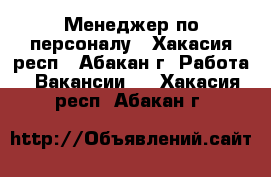 Менеджер по персоналу - Хакасия респ., Абакан г. Работа » Вакансии   . Хакасия респ.,Абакан г.